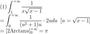 \\\mbox{(1)}\int_1^{+\infty}\frac{1}{x\sqrt{x-1}}
\\=\int_0^{+\infty}\frac{1}{(u^2+1)u}\cdot 2udu\;\;[u=\sqrt{x-1}]
\\=[2\mbox{Arctan}u]_0^{+\infty}=\pi